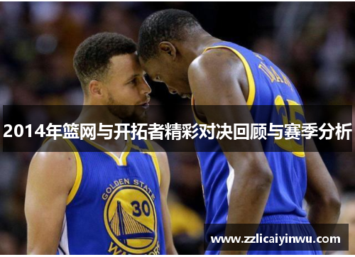 2014年篮网与开拓者精彩对决回顾与赛季分析