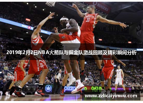 2019年2月2日NBA火箭队与掘金队激战回顾及精彩瞬间分析